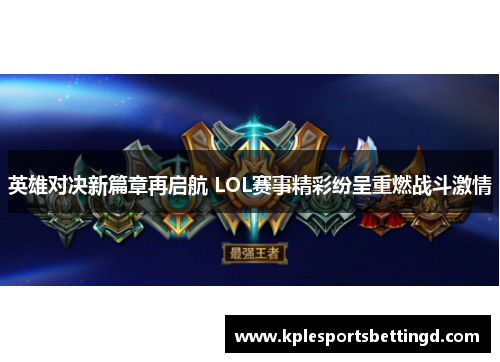 英雄对决新篇章再启航 LOL赛事精彩纷呈重燃战斗激情